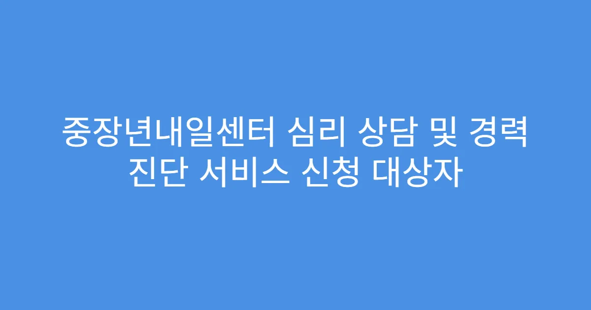 중장년내일센터 심리 상담 및 경력 진단 서비스 신청 대상자