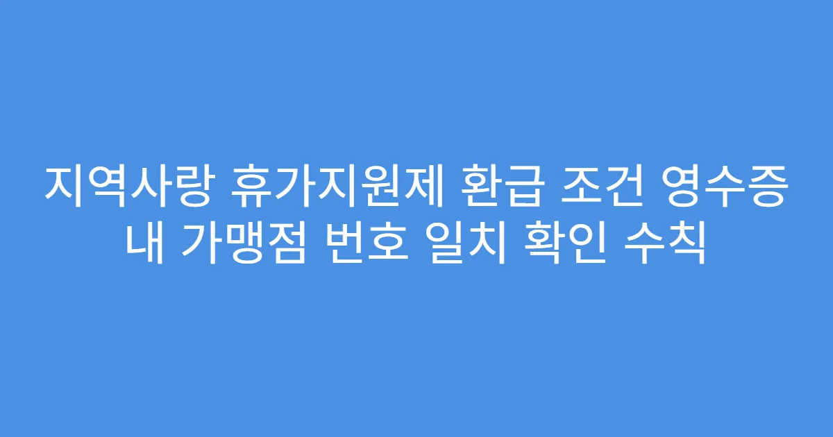 지역사랑 휴가지원제 환급 조건 영수증 내 가맹점 번호 일치 확인 수칙