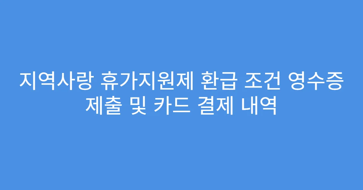 지역사랑 휴가지원제 환급 조건 영수증 제출 및 카드 결제 내역