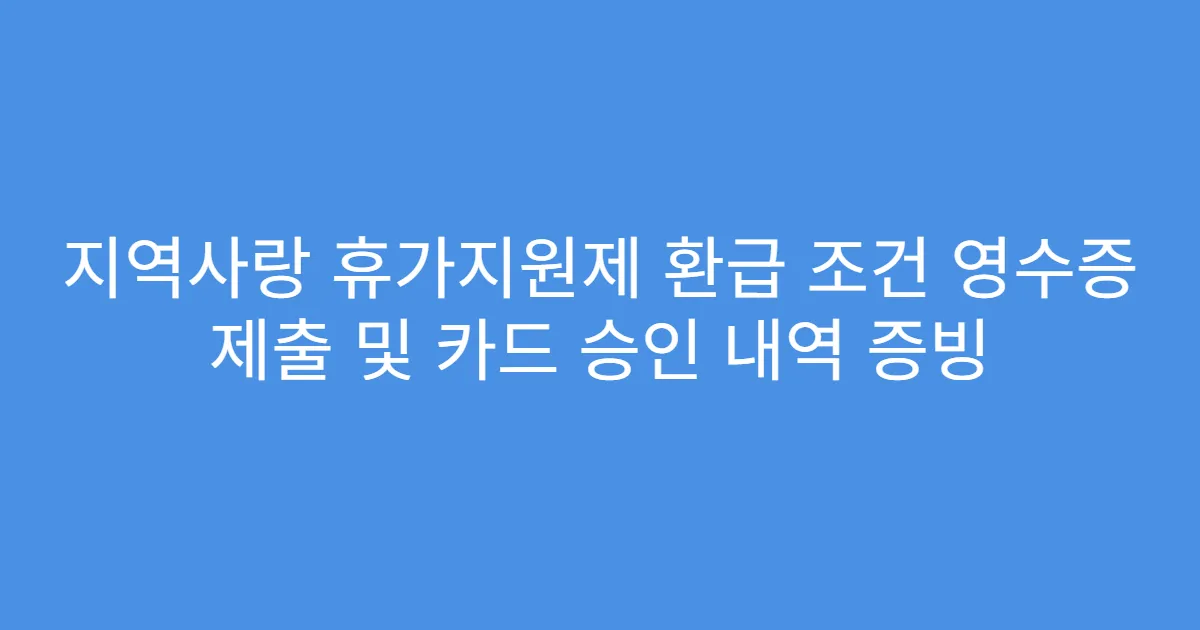 지역사랑 휴가지원제 환급 조건 영수증 제출 및 카드 승인 내역 증빙