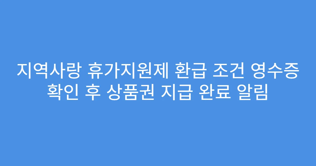 지역사랑 휴가지원제 환급 조건 영수증 확인 후 상품권 지급 완료 알림