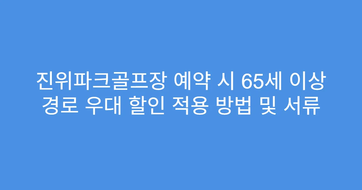 진위파크골프장 예약 시 65세 이상 경로 우대 할인 적용 방법 및 서류