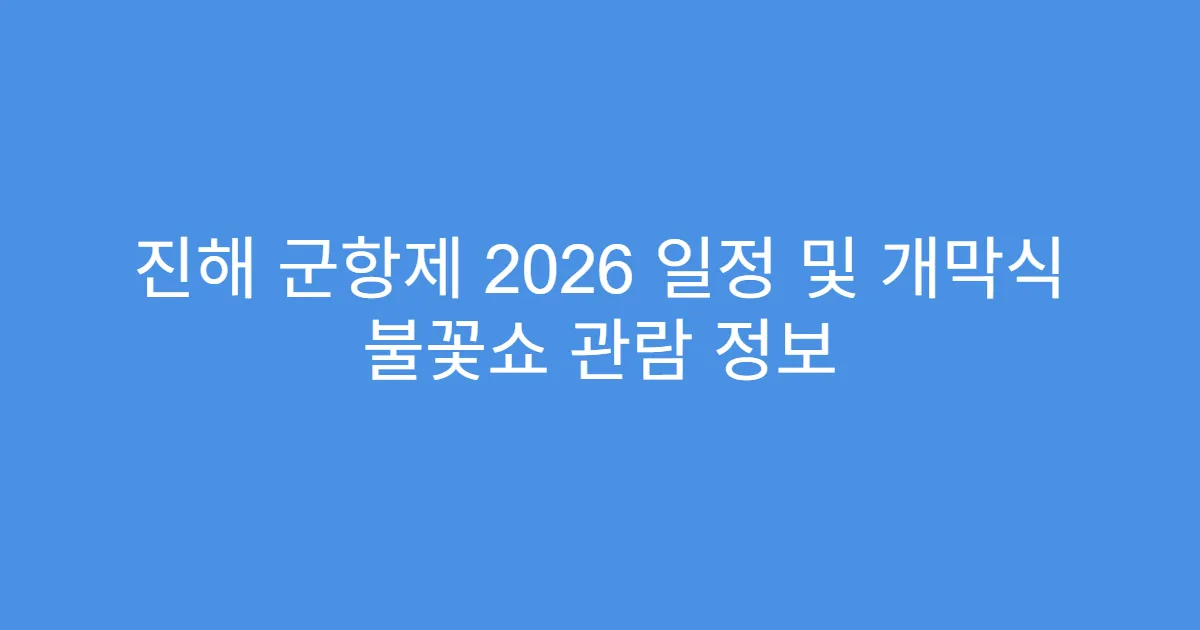 진해 군항제 2026 일정 및 개막식 불꽃쇼 관람 정보