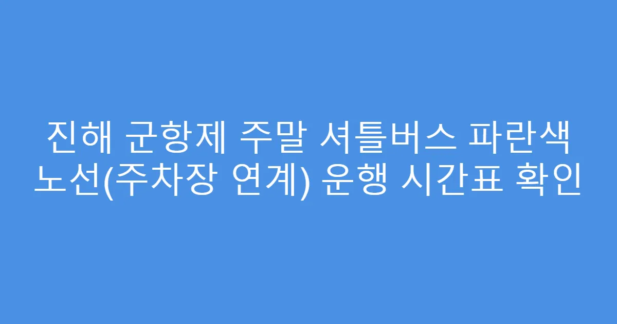 진해 군항제 주말 셔틀버스 파란색 노선(주차장 연계) 운행 시간표 확인