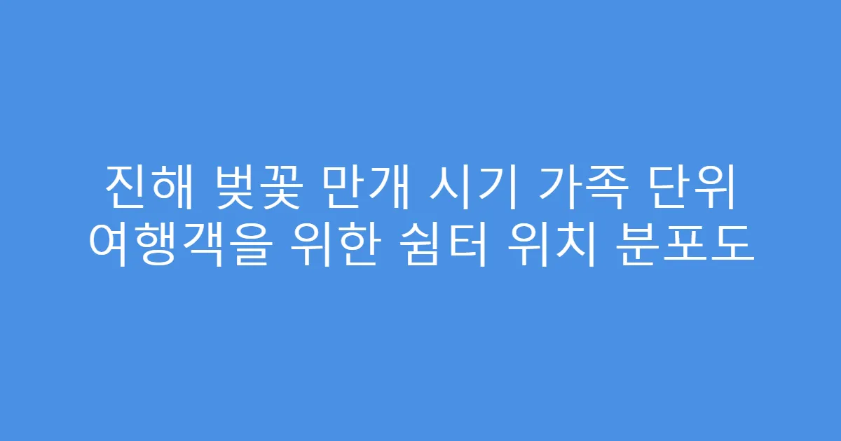 진해 벚꽃 만개 시기 가족 단위 여행객을 위한 쉼터 위치 분포도