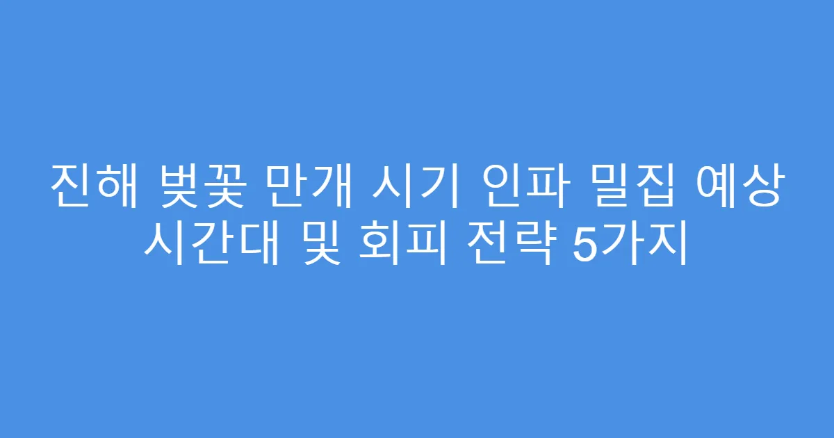 진해 벚꽃 만개 시기 인파 밀집 예상 시간대 및 회피 전략 5가지