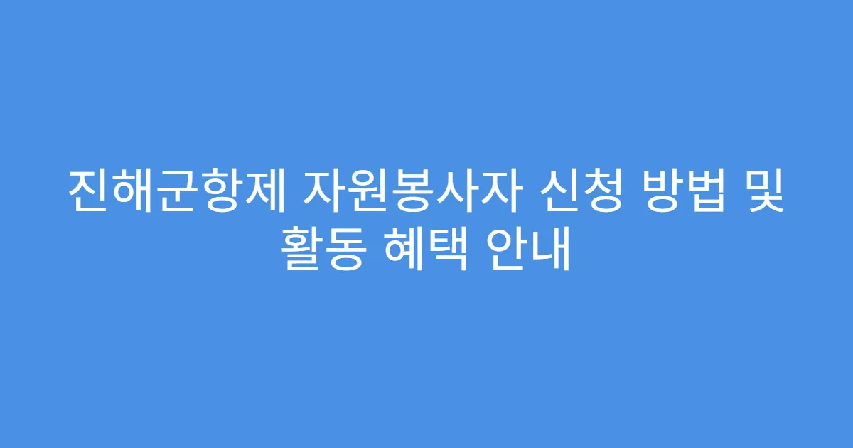 진해군항제 자원봉사자 신청 방법 및 활동 혜택 안내