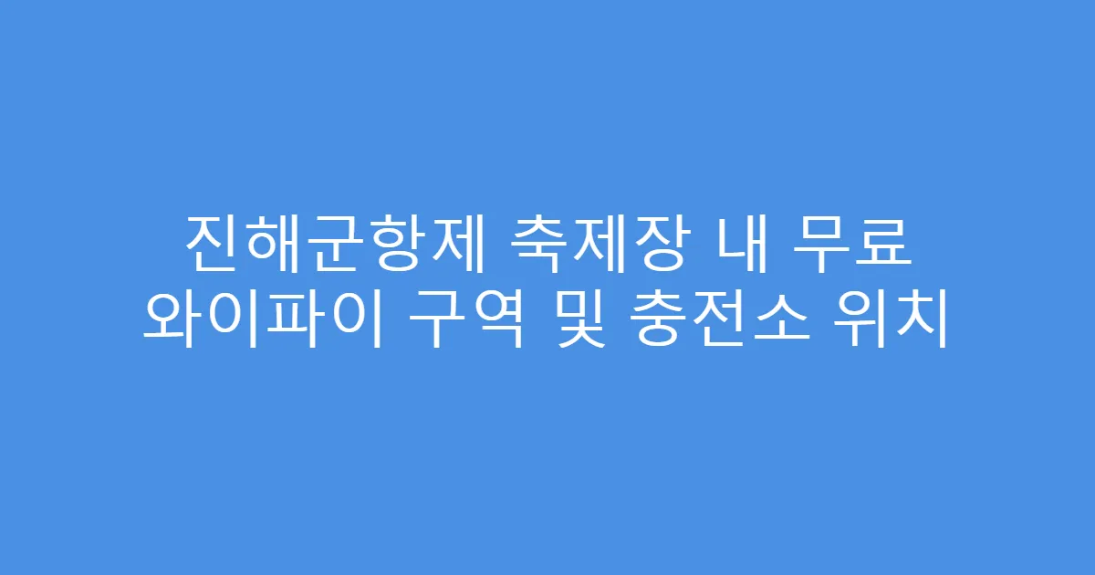 진해군항제 축제장 내 무료 와이파이 구역 및 충전소 위치