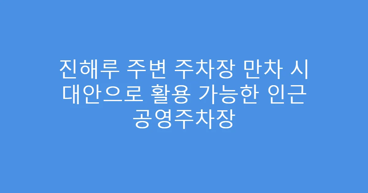 진해루 주변 주차장 만차 시 대안으로 활용 가능한 인근 공영주차장