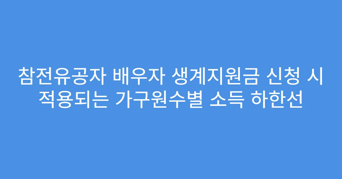 참전유공자 배우자 생계지원금 신청 시 적용되는 가구원수별 소득 하한선