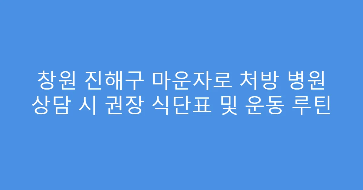창원 진해구 마운자로 처방 병원 상담 시 권장 식단표 및 운동 루틴