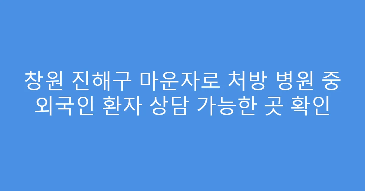 창원 진해구 마운자로 처방 병원 중 외국인 환자 상담 가능한 곳 확인