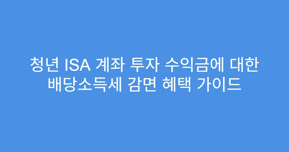 청년 ISA 계좌 투자 수익금에 대한 배당소득세 감면 혜택 가이드