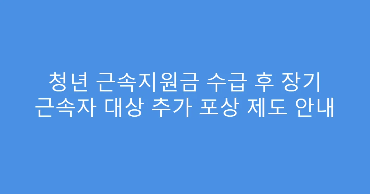 청년 근속지원금 수급 후 장기 근속자 대상 추가 포상 제도 안내
