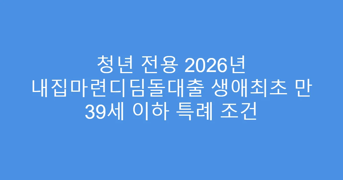 청년 전용 2026년 내집마련디딤돌대출 생애최초 만 39세 이하 특례 조건