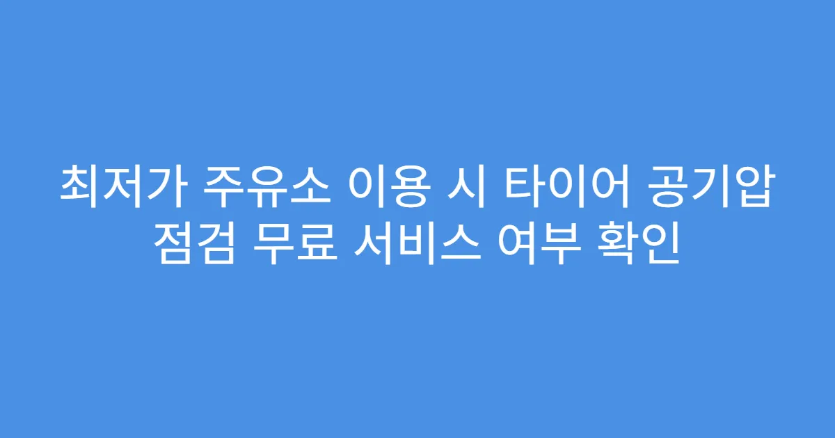 최저가 주유소 이용 시 타이어 공기압 점검 무료 서비스 여부 확인