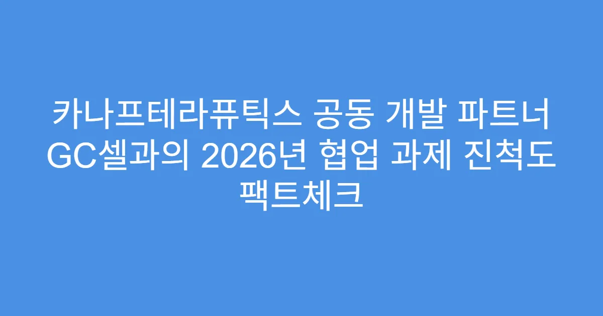 카나프테라퓨틱스 공동 개발 파트너 GC셀과의 2026년 협업 과제 진척도 팩트체크