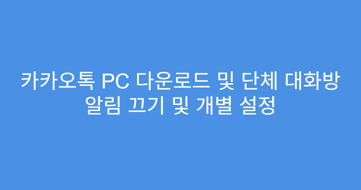카카오톡 PC 다운로드 및 단체 대화방 알림 끄기 및 개별 설정