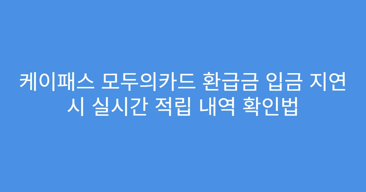 케이패스 모두의카드 환급금 입금 지연 시 실시간 적립 내역 확인법