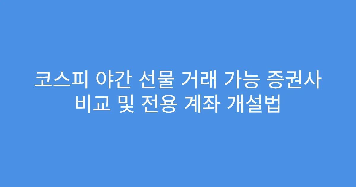 코스피 야간 선물 거래 가능 증권사 비교 및 전용 계좌 개설법