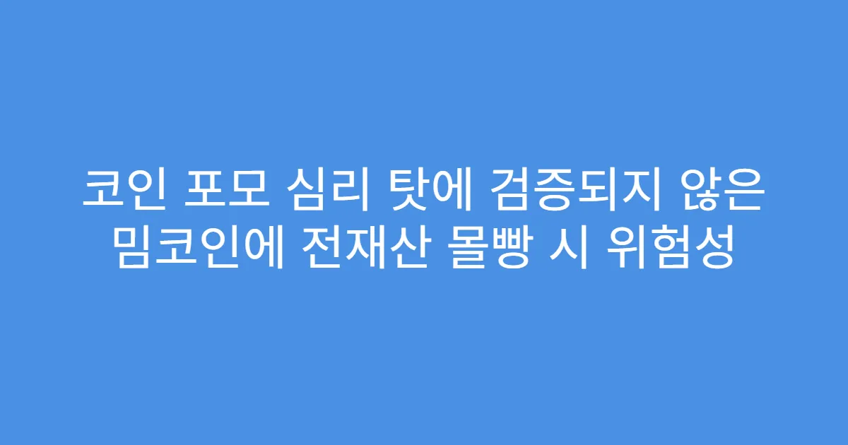 코인 포모 심리 탓에 검증되지 않은 밈코인에 전재산 몰빵 시 위험성