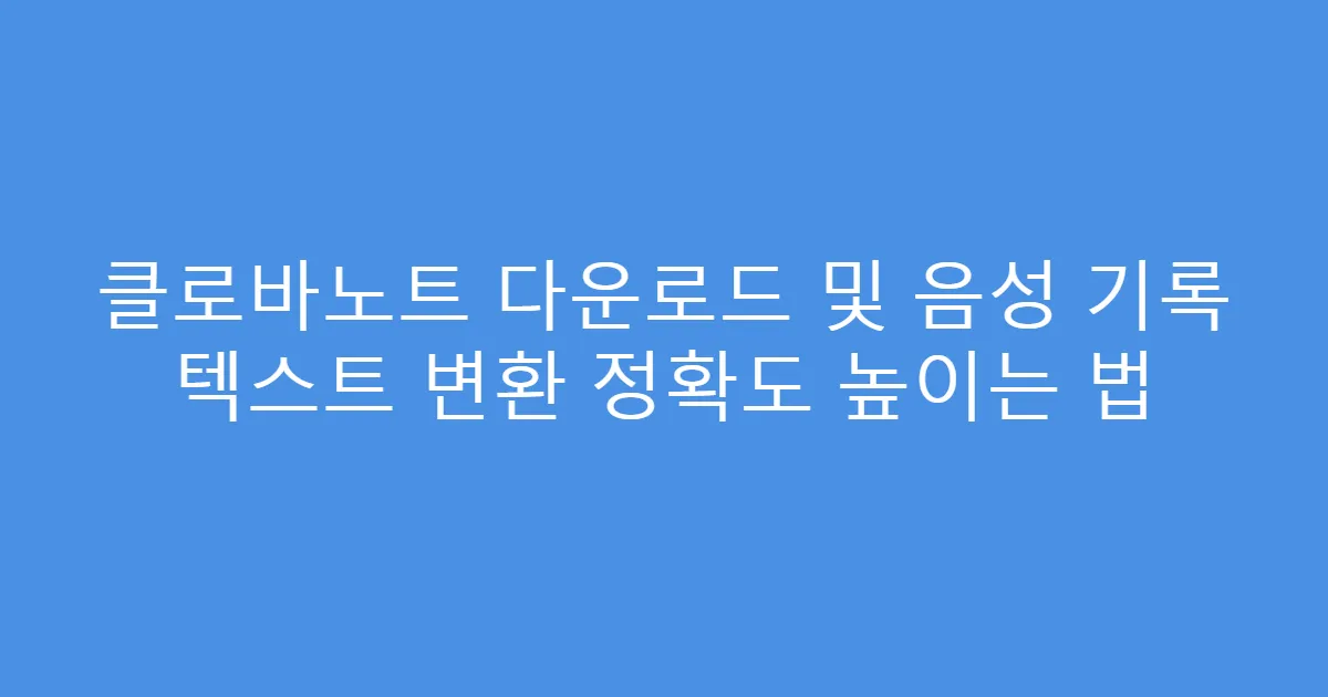 클로바노트 다운로드 및 음성 기록 텍스트 변환 정확도 높이는 법