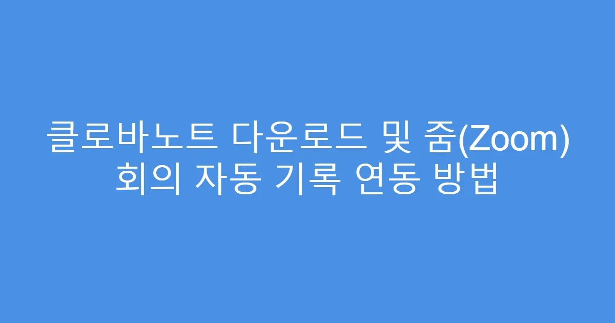 클로바노트 다운로드 및 줌(Zoom) 회의 자동 기록 연동 방법