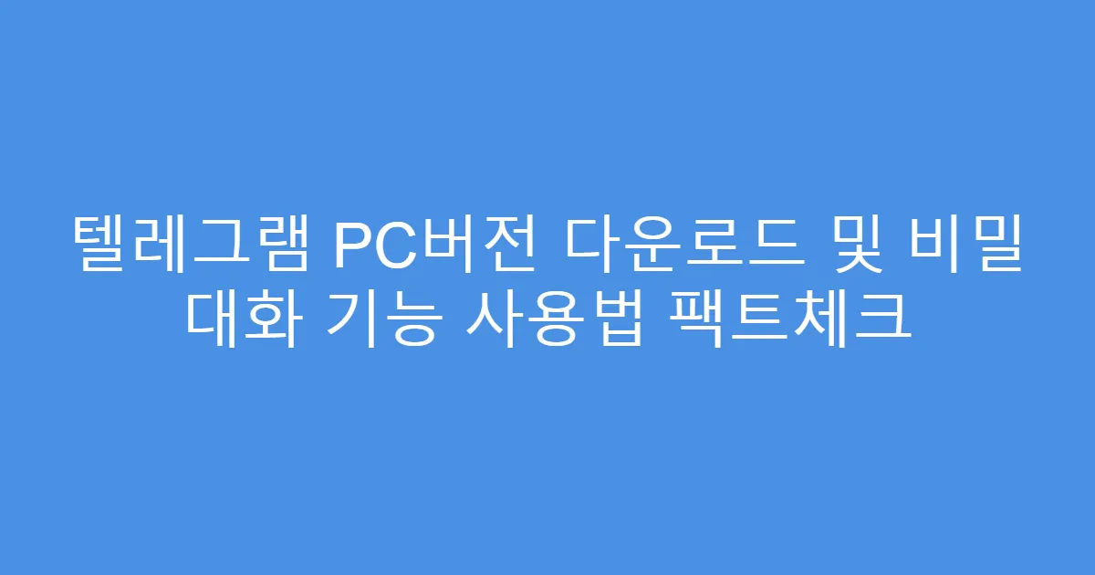 텔레그램 PC버전 다운로드 및 비밀 대화 기능 사용법 팩트체크