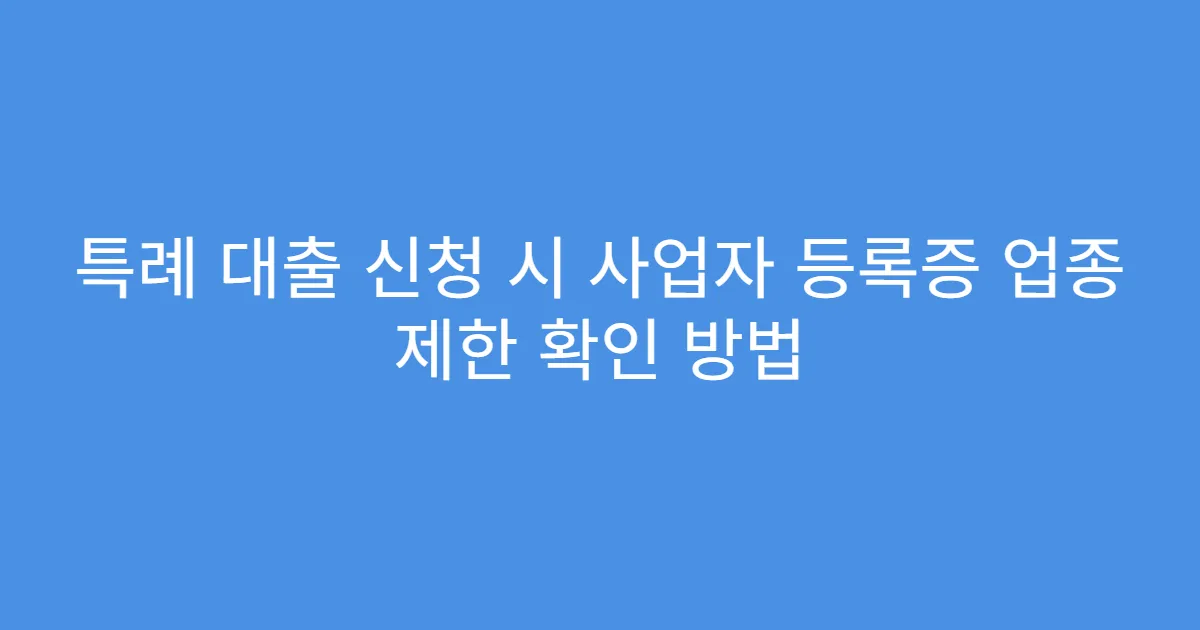 특례 대출 신청 시 사업자 등록증 업종 제한 확인 방법