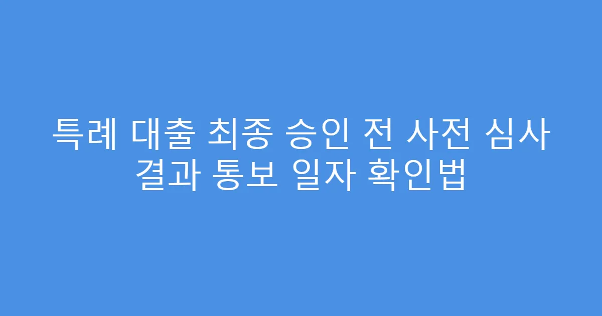 특례 대출 최종 승인 전 사전 심사 결과 통보 일자 확인법