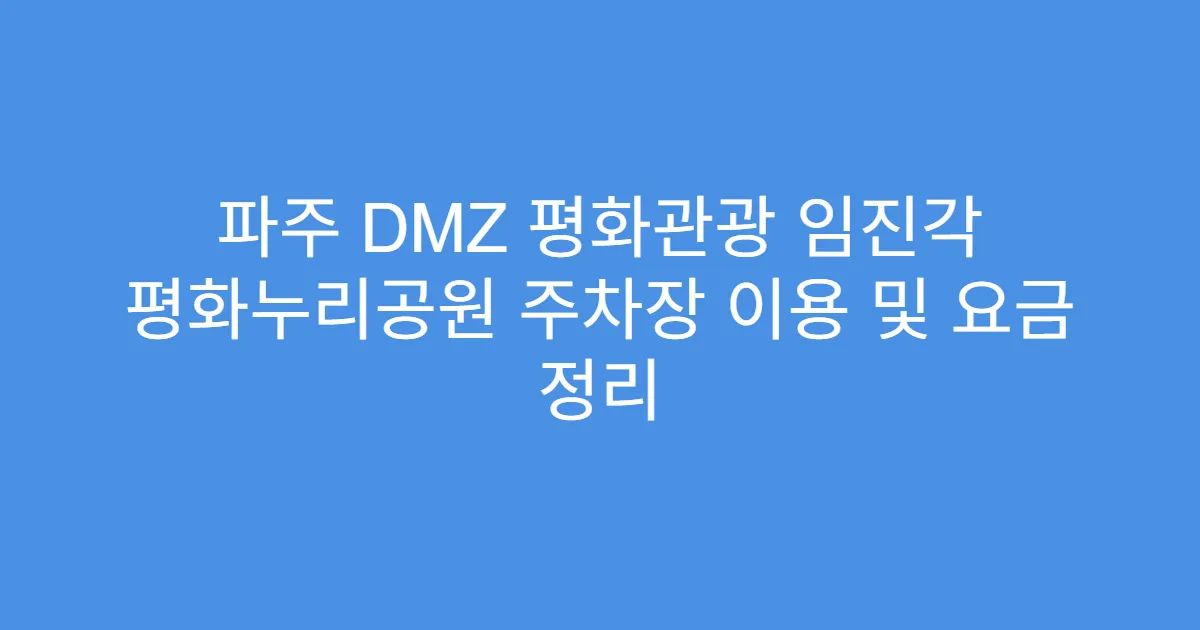 파주 DMZ 평화관광 임진각 평화누리공원 주차장 이용 및 요금 정리