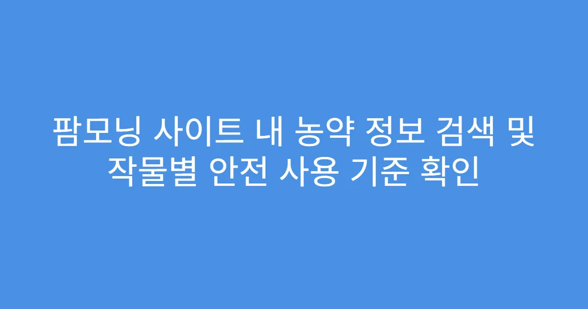 팜모닝 사이트 내 농약 정보 검색 및 작물별 안전 사용 기준 확인