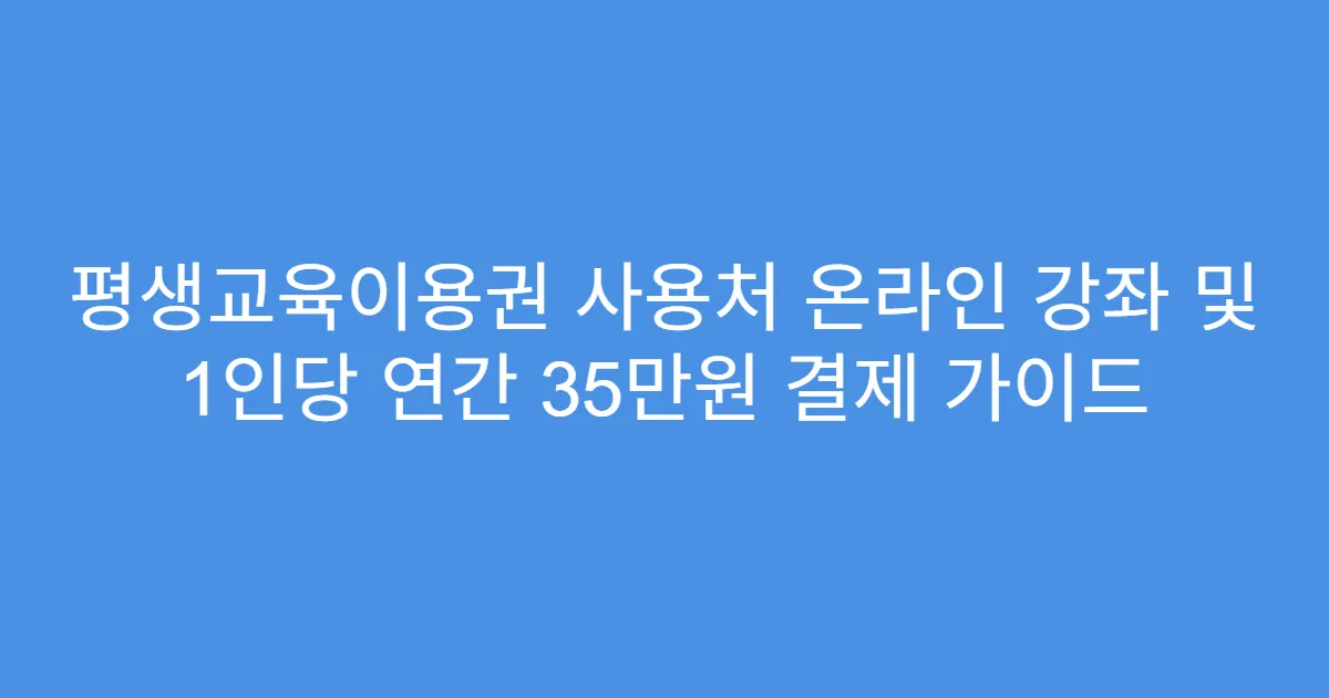 평생교육이용권 사용처 온라인 강좌 및 1인당 연간 35만원 결제 가이드