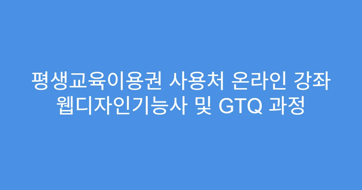 평생교육이용권 사용처 온라인 강좌 웹디자인기능사 및 GTQ 과정