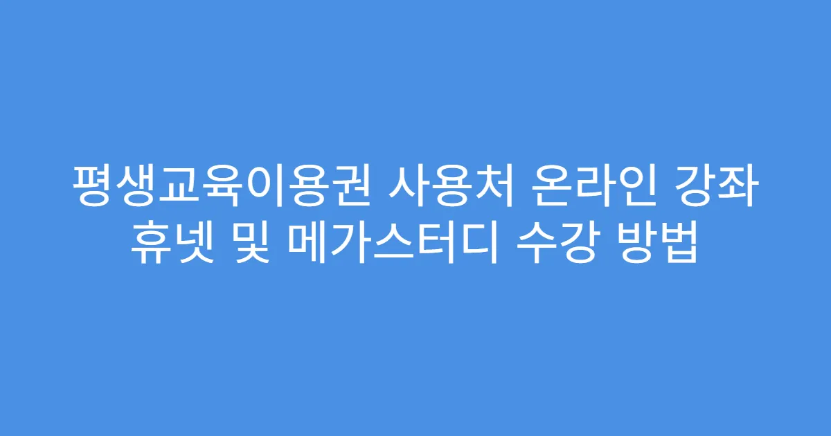 평생교육이용권 사용처 온라인 강좌 휴넷 및 메가스터디 수강 방법
