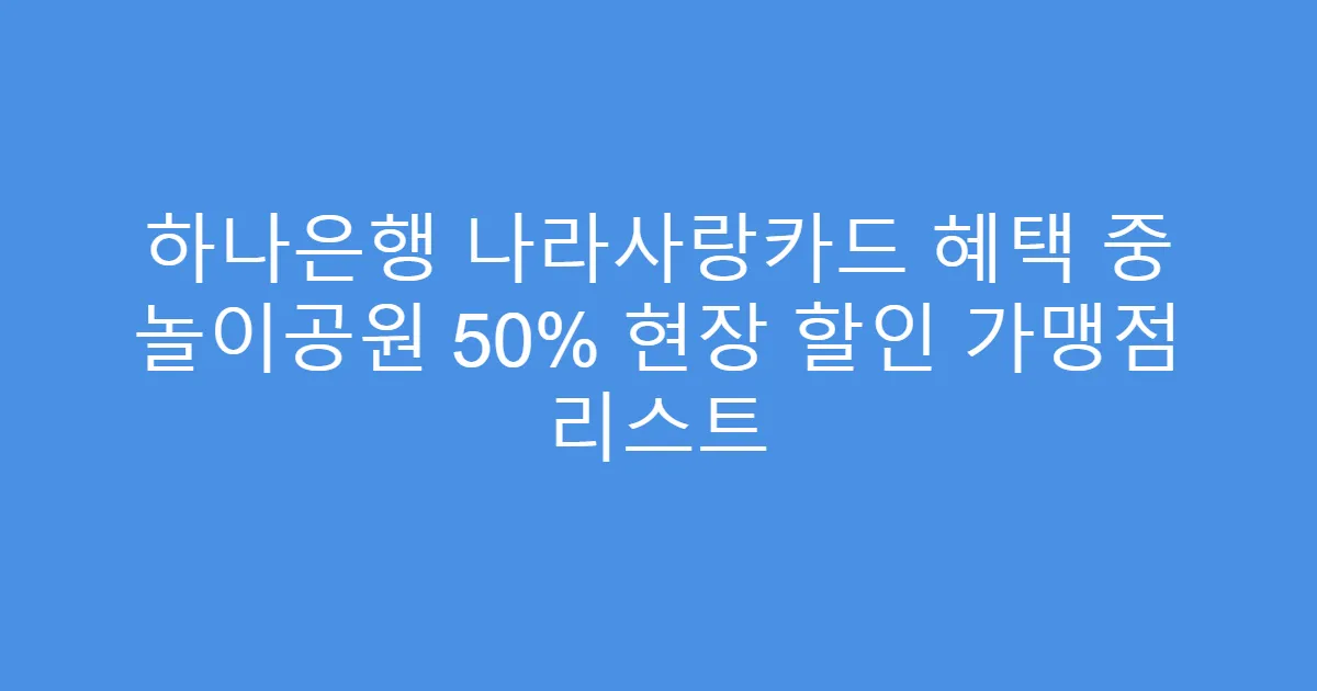 하나은행 나라사랑카드 혜택 중 놀이공원 50% 현장 할인 가맹점 리스트