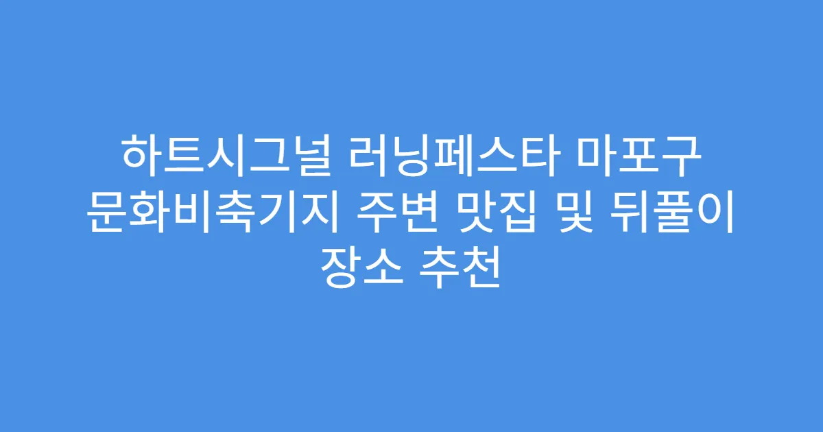 하트시그널 러닝페스타 마포구 문화비축기지 주변 맛집 및 뒤풀이 장소 추천