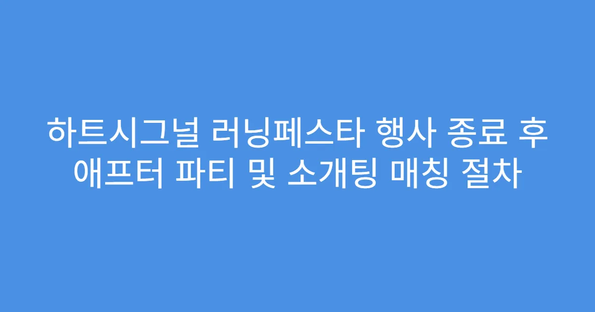 하트시그널 러닝페스타 행사 종료 후 애프터 파티 및 소개팅 매칭 절차