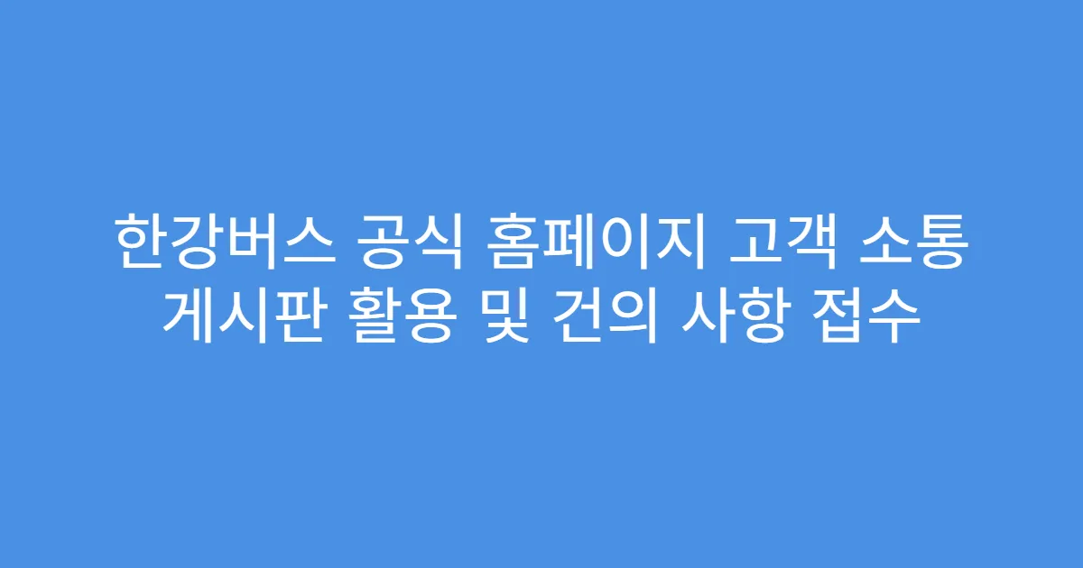 한강버스 공식 홈페이지 고객 소통 게시판 활용 및 건의 사항 접수