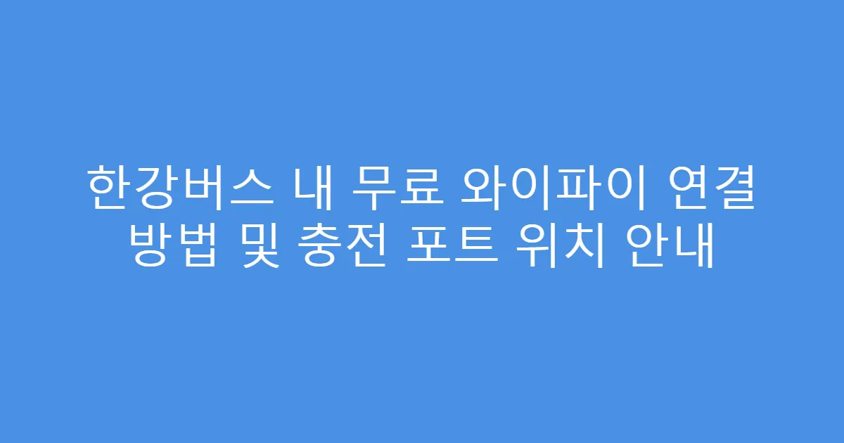 한강버스 내 무료 와이파이 연결 방법 및 충전 포트 위치 안내