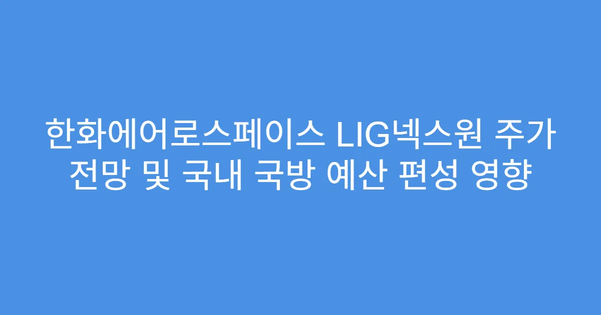 한화에어로스페이스 LIG넥스원 주가 전망 및 국내 국방 예산 편성 영향