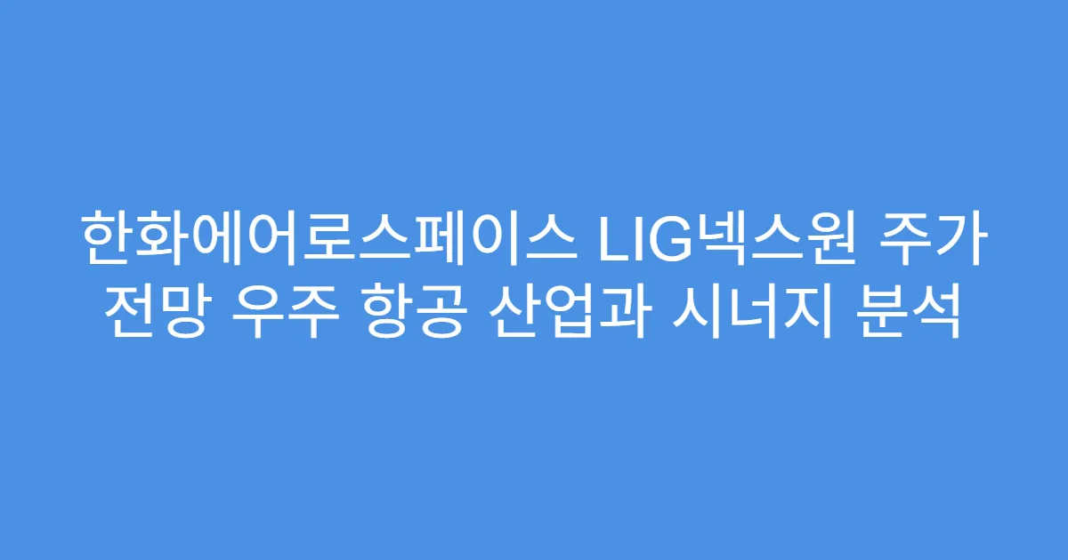 한화에어로스페이스 LIG넥스원 주가 전망 우주 항공 산업과 시너지 분석