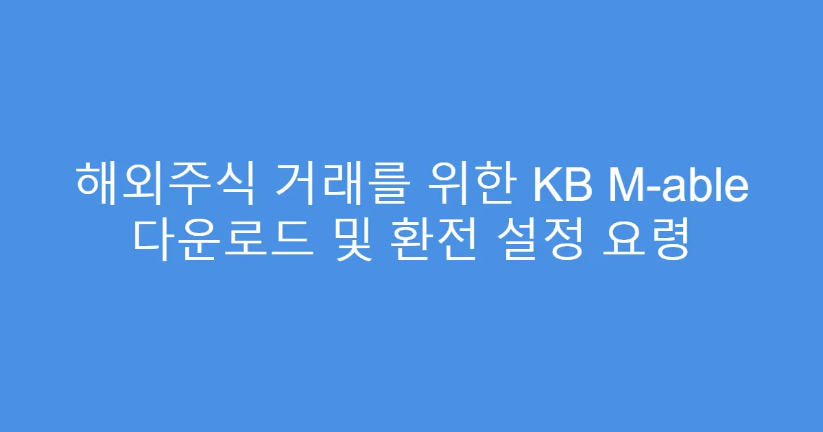 해외주식 거래를 위한 KB M-able 다운로드 및 환전 설정 요령