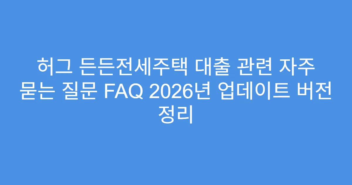 허그 든든전세주택 대출 관련 자주 묻는 질문 FAQ 2026년 업데이트 버전 정리