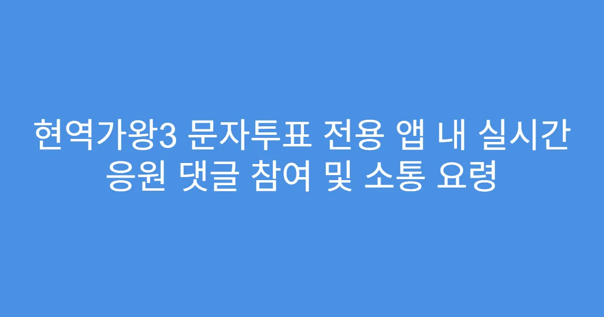 현역가왕3 문자투표 전용 앱 내 실시간 응원 댓글 참여 및 소통 요령