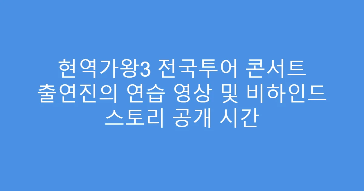 현역가왕3 전국투어 콘서트 출연진의 연습 영상 및 비하인드 스토리 공개 시간