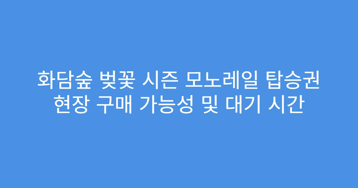 화담숲 벚꽃 시즌 모노레일 탑승권 현장 구매 가능성 및 대기 시간