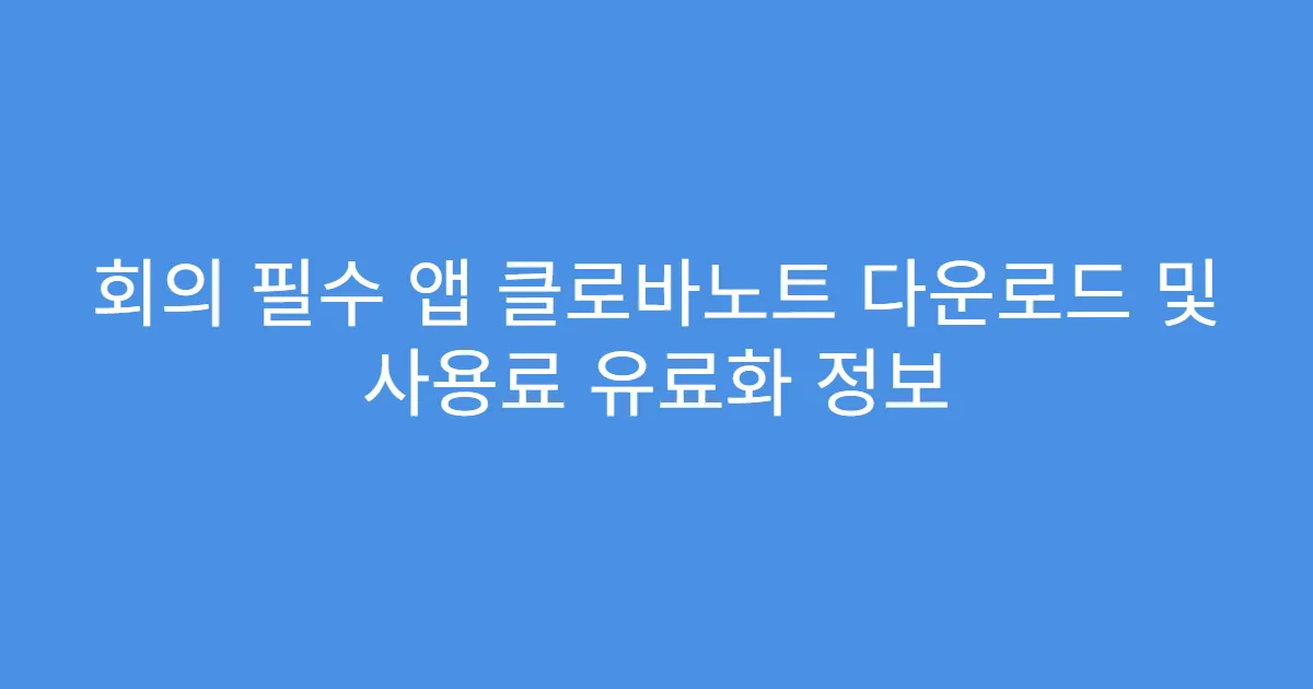 회의 필수 앱 클로바노트 다운로드 및 사용료 유료화 정보