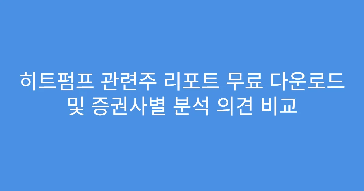 히트펌프 관련주 리포트 무료 다운로드 및 증권사별 분석 의견 비교