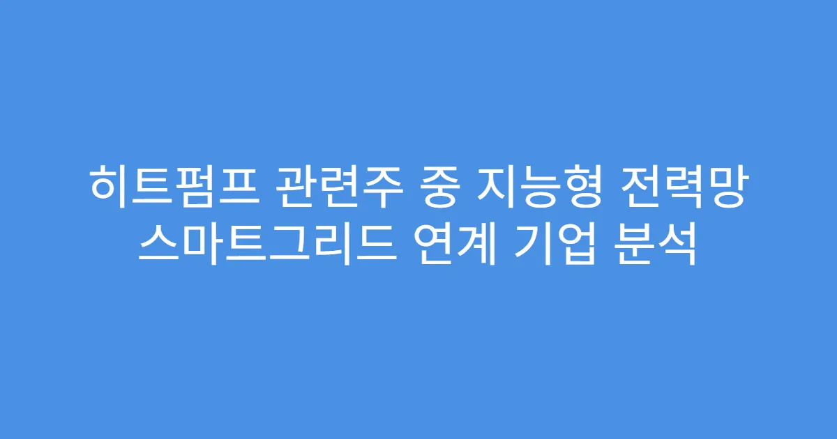 히트펌프 관련주 중 지능형 전력망 스마트그리드 연계 기업 분석